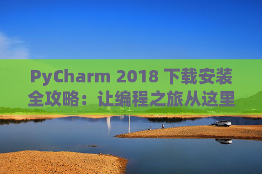 PyCharm 2018 下载安装全攻略：让编程之旅从这里开始